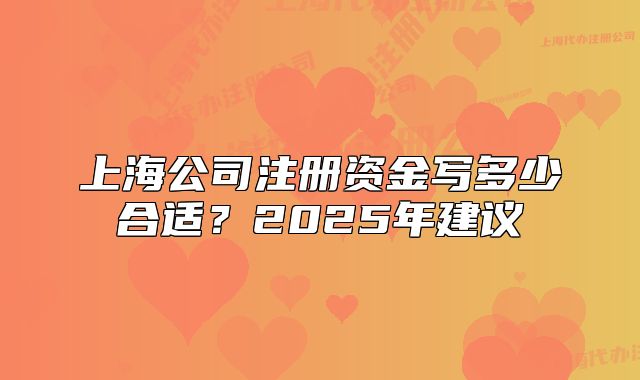 上海公司注冊(cè)資金寫多少合適？2025年建議