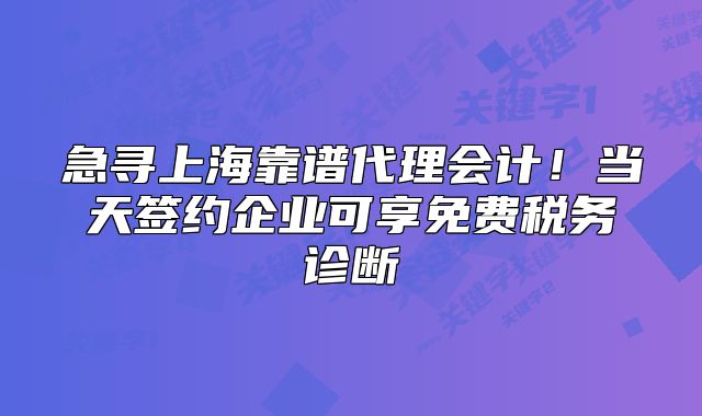 急尋上?？孔V代理會(huì)計(jì)！當(dāng)天簽約企業(yè)可享免費(fèi)稅務(wù)診斷