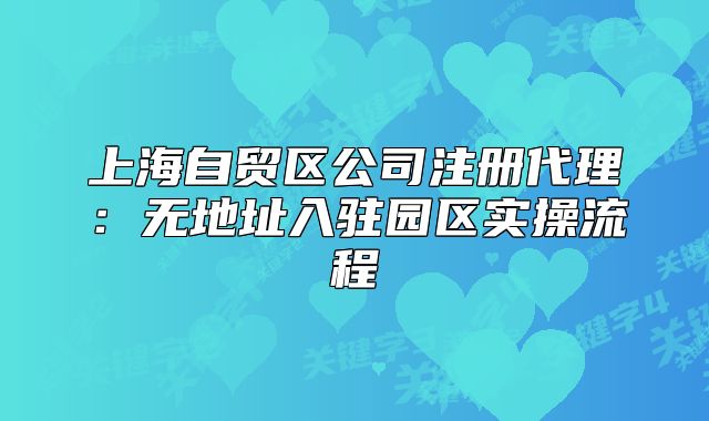 上海自貿(mào)區(qū)公司注冊代理：無地址入駐園區(qū)實操流程