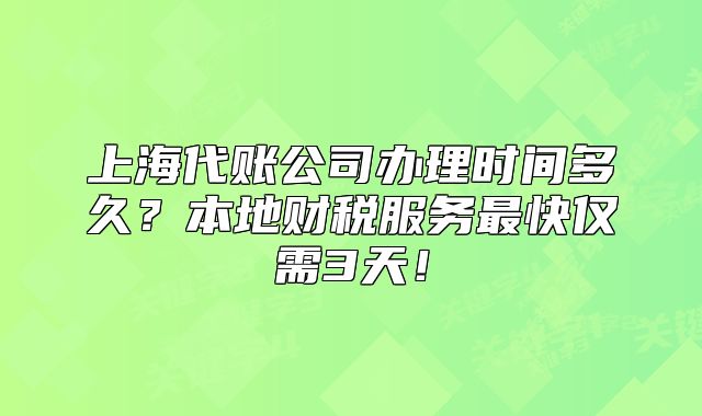 上海代賬公司辦理時間多久？本地財(cái)稅服務(wù)最快僅需3天！