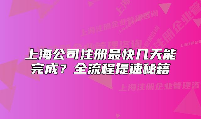 上海公司注冊(cè)最快幾天能完成？全流程提速秘籍