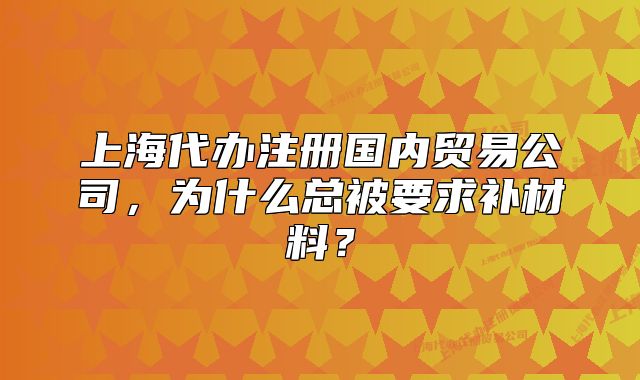 上海代辦注冊(cè)國內(nèi)貿(mào)易公司，為什么總被要求補(bǔ)材料？