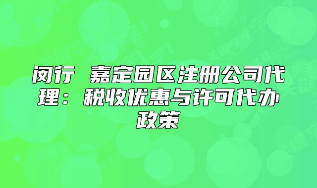 閔行 嘉定園區(qū)注冊公司代理：稅收優(yōu)惠與許可代辦政策