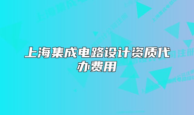 上海集成電路設(shè)計(jì)資質(zhì)代辦費(fèi)用