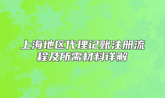 上海地區(qū)代理記賬注冊(cè)流程及所需材料詳解