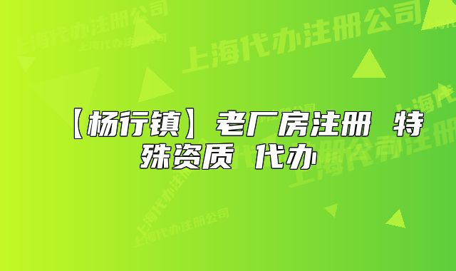 【楊行鎮(zhèn)】老廠房注冊(cè) 特殊資質(zhì) 代辦