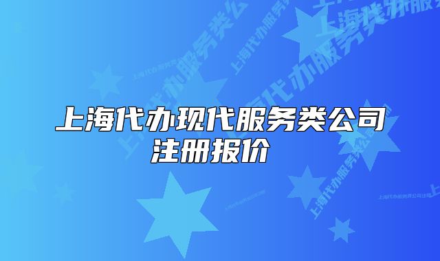 上海代辦現(xiàn)代服務(wù)類公司注冊報價 