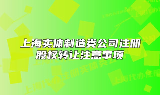 上海實(shí)體制造類公司注冊股權(quán)轉(zhuǎn)讓注意事項(xiàng)