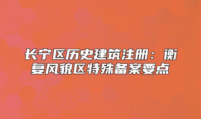 長寧區(qū)歷史建筑注冊：衡復(fù)風(fēng)貌區(qū)特殊備案要點(diǎn)