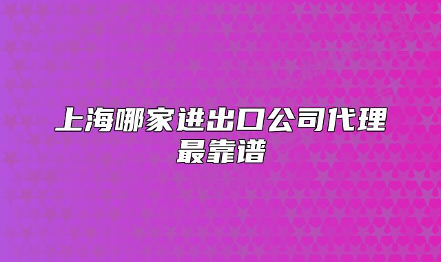 上海哪家進出口公司代理最靠譜