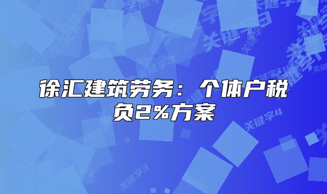徐匯建筑勞務(wù)：個(gè)體戶稅負(fù)2%方案