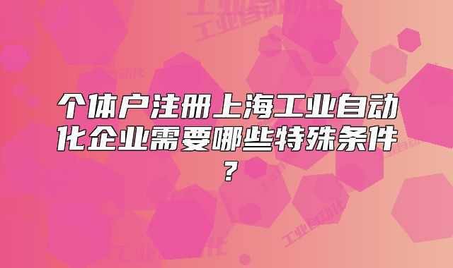 個體戶注冊上海工業(yè)自動化企業(yè)需要哪些特殊條件？