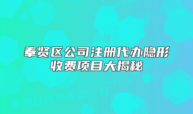奉賢區(qū)公司注冊(cè)代辦隱形收費(fèi)項(xiàng)目大揭秘