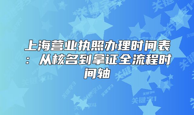 上海營業(yè)執(zhí)照辦理時間表：從核名到拿證全流程時間軸