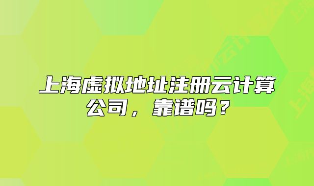 上海虛擬地址注冊云計(jì)算公司，靠譜嗎？