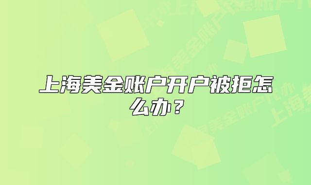 上海美金賬戶開戶被拒怎么辦？
