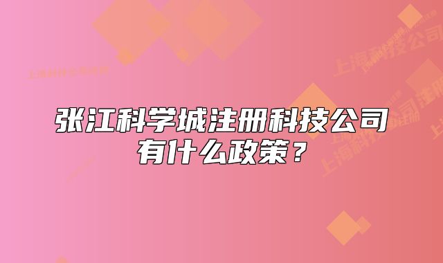 張江科學(xué)城注冊科技公司有什么政策？