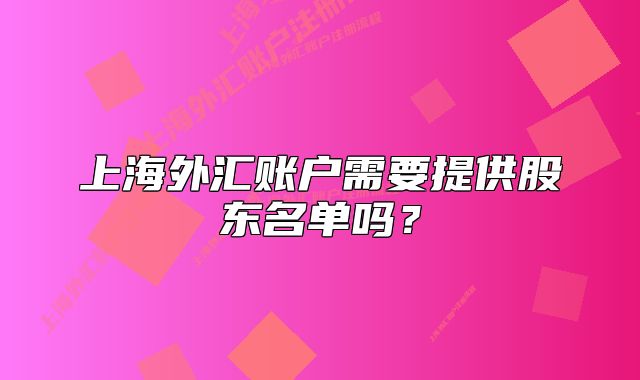 上海外匯賬戶需要提供股東名單嗎？