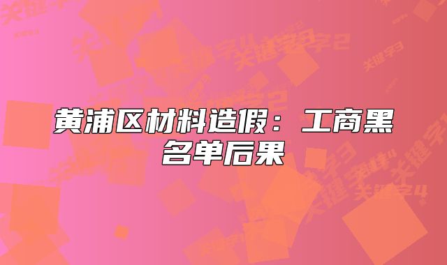 黃浦區(qū)材料造假：工商黑名單后果