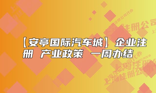 【安亭國際汽車城】企業(yè)注冊 產(chǎn)業(yè)政策 一周辦結(jié)