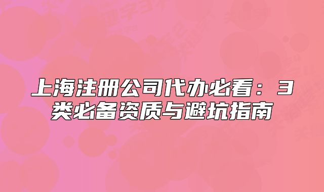 上海注冊(cè)公司代辦必看：3類必備資質(zhì)與避坑指南