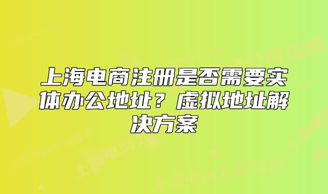 上海電商注冊(cè)是否需要實(shí)體辦公地址？虛擬地址解決方案