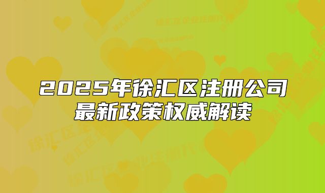 2025年徐匯區(qū)注冊公司最新政策權(quán)威解讀