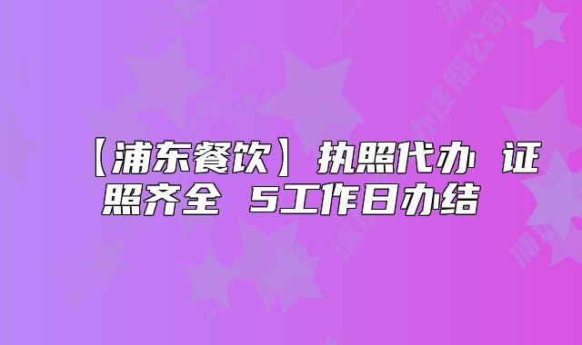 【浦東餐飲】執(zhí)照代辦 證照齊全 5工作日辦結(jié)