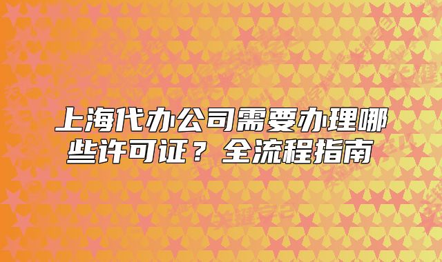 上海代辦公司需要辦理哪些許可證？全流程指南