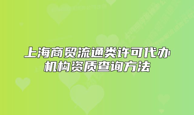 上海商貿(mào)流通類許可代辦機(jī)構(gòu)資質(zhì)查詢方法