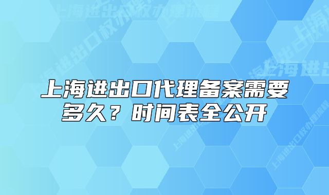 上海進(jìn)出口代理備案需要多久？時(shí)間表全公開