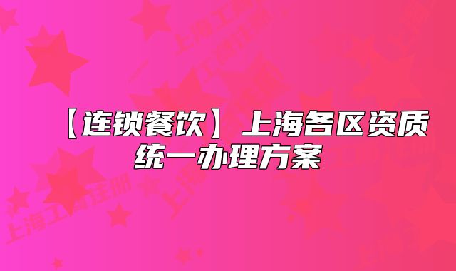 【連鎖餐飲】上海各區(qū)資質(zhì)統(tǒng)一辦理方案