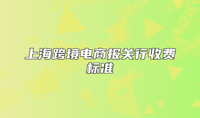 上?？缇畴娚虉?bào)關(guān)行收費(fèi)標(biāo)準(zhǔn)