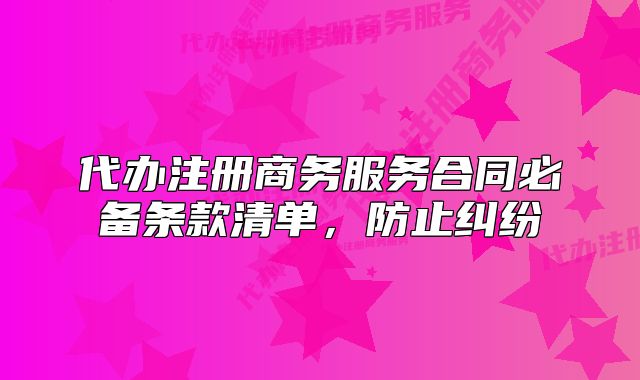 代辦注冊商務服務合同必備條款清單，防止糾紛