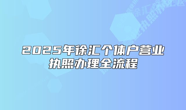 2025年徐匯個(gè)體戶營(yíng)業(yè)執(zhí)照辦理全流程
