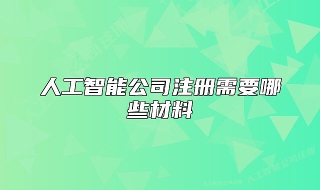 人工智能公司注冊需要哪些材料