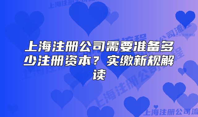 上海注冊(cè)公司需要準(zhǔn)備多少注冊(cè)資本？實(shí)繳新規(guī)解讀