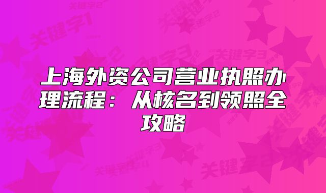 上海外資公司營業(yè)執(zhí)照辦理流程：從核名到領照全攻略