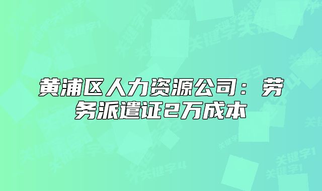 黃浦區(qū)人力資源公司:勞務(wù)派遣證2萬成本