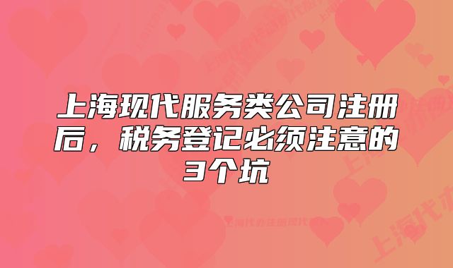 上海現(xiàn)代服務(wù)類公司注冊后，稅務(wù)登記必須注意的3個(gè)坑