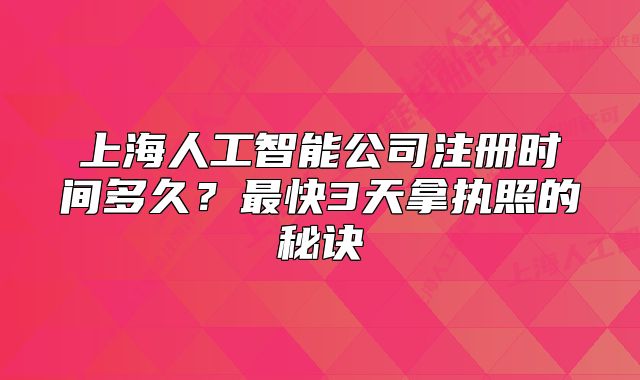 上海人工智能公司注冊(cè)時(shí)間多久？最快3天拿執(zhí)照的秘訣