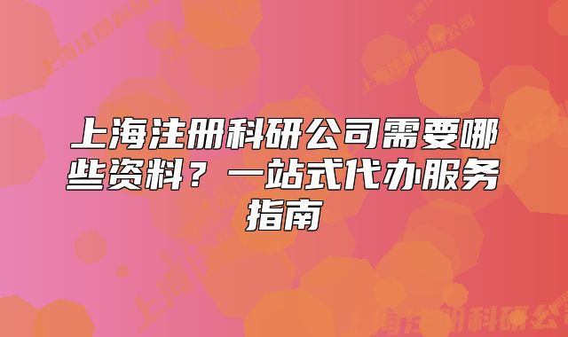 上海注冊科研公司需要哪些資料？一站式代辦服務指南