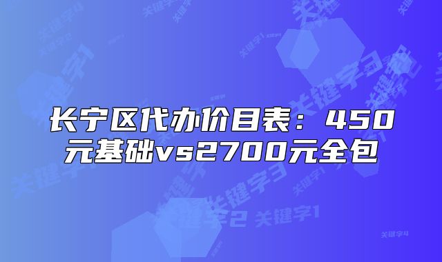 長(zhǎng)寧區(qū)代辦價(jià)目表：450元基礎(chǔ)vs2700元全包