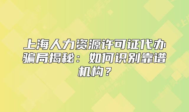 上海人力資源許可證代辦騙局揭秘：如何識別靠譜機構？