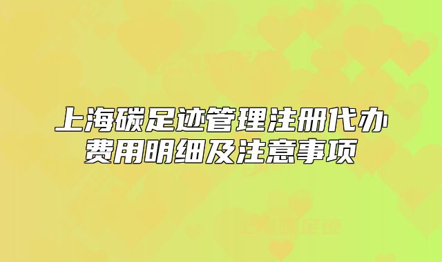 上海碳足跡管理注冊代辦費用明細及注意事項