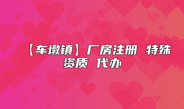 【車墩鎮(zhèn)】廠房注冊 特殊資質(zhì) 代辦