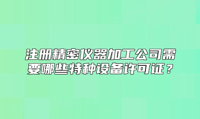 注冊精密儀器加工公司需要哪些特種設(shè)備許可證？