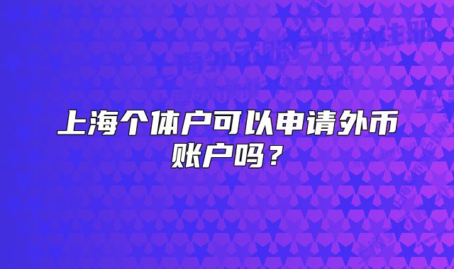 上海個體戶可以申請外幣賬戶嗎？