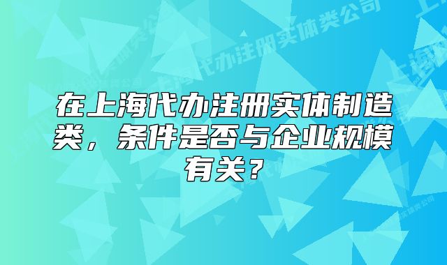 在上海代辦注冊實體制造類，條件是否與企業(yè)規(guī)模有關(guān)？