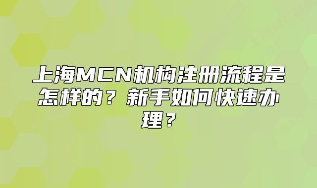 上海MCN機構注冊流程是怎樣的？新手如何快速辦理？